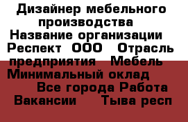 Дизайнер мебельного производства › Название организации ­ Респект, ООО › Отрасль предприятия ­ Мебель › Минимальный оклад ­ 20 000 - Все города Работа » Вакансии   . Тыва респ.